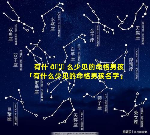 有什 🦁 么少见的命格男孩「有什么少见的命格男孩名字」